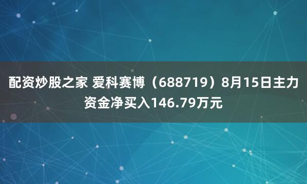 配资炒股之家 爱科赛博（688719）8月15日主力资金净买入146.79万元