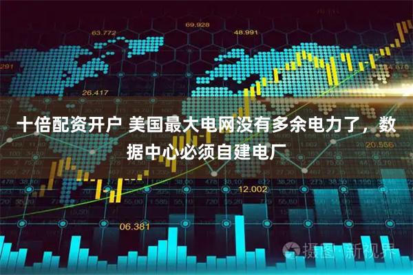 十倍配资开户 美国最大电网没有多余电力了，数据中心必须自建电厂
