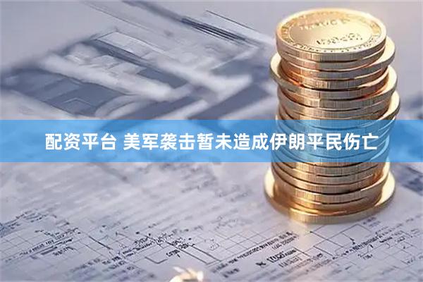 配资平台 美军袭击暂未造成伊朗平民伤亡