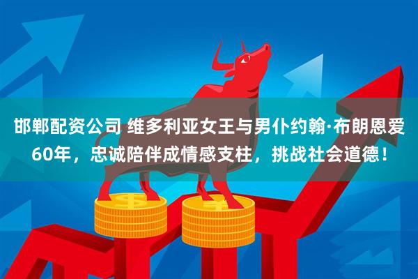 邯郸配资公司 维多利亚女王与男仆约翰·布朗恩爱60年，忠诚陪伴成情感支柱，挑战社会道德！